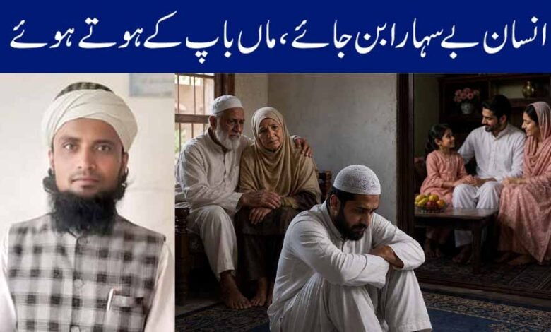 انسان بے سہارا بن جائے، ماں باپ کے ہوتے ہوئے