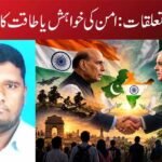 ہند۔پاک تعلقات : امن کی خواہش یا طاقت کا مظاہرہ؟
